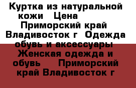 Куртка из натуральной кожи › Цена ­ 3 000 - Приморский край, Владивосток г. Одежда, обувь и аксессуары » Женская одежда и обувь   . Приморский край,Владивосток г.